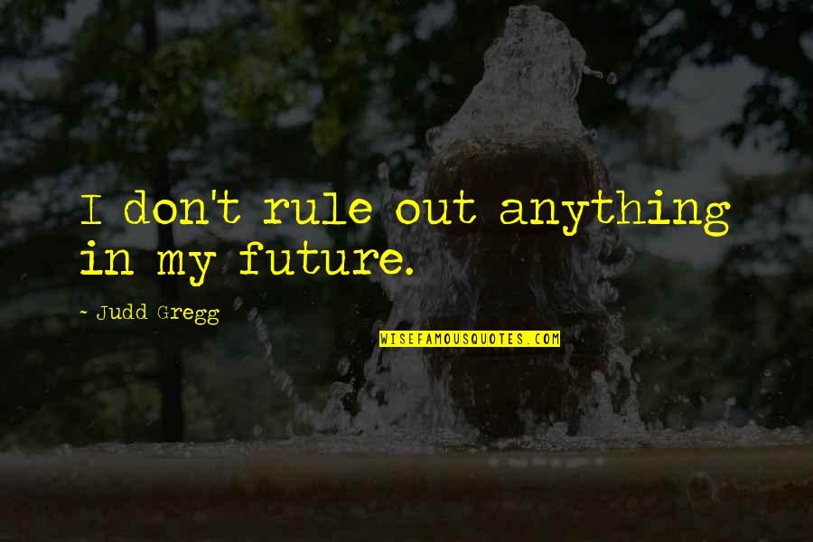 Being Best Friends Again Quotes By Judd Gregg: I don't rule out anything in my future.