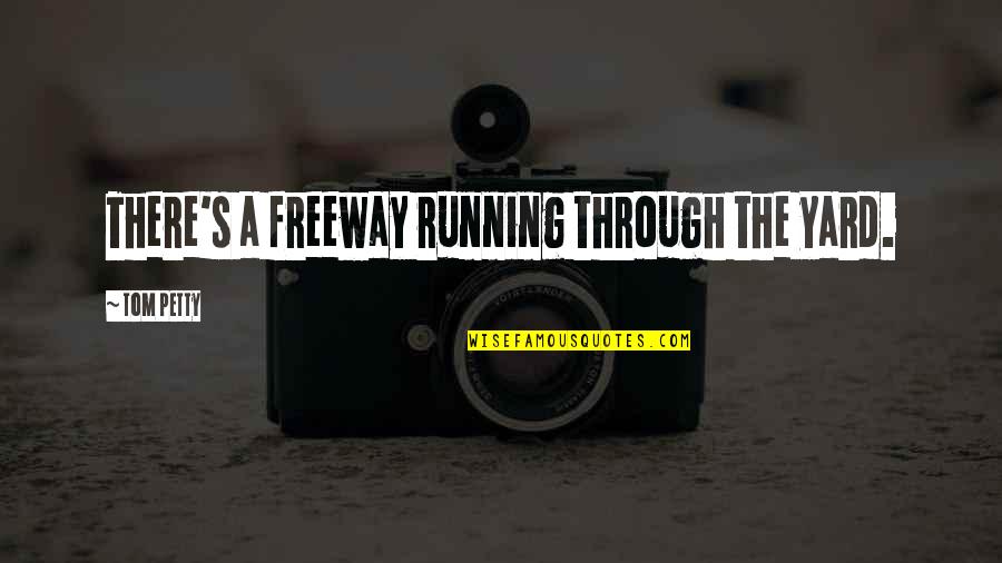 Being Best Friends Again Quotes By Tom Petty: There's a freeway running through the yard.