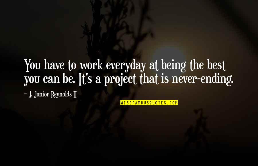 Being Best You Can Be Quotes By J. Junior Reynolds II: You have to work everyday at being the