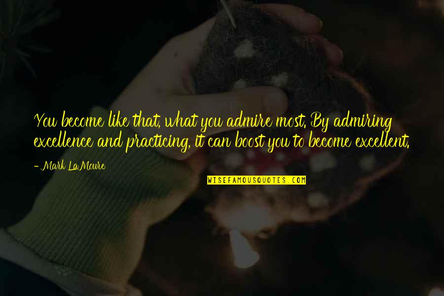 Being Best You Can Be Quotes By Mark LaMoure: You become like that, what you admire most.