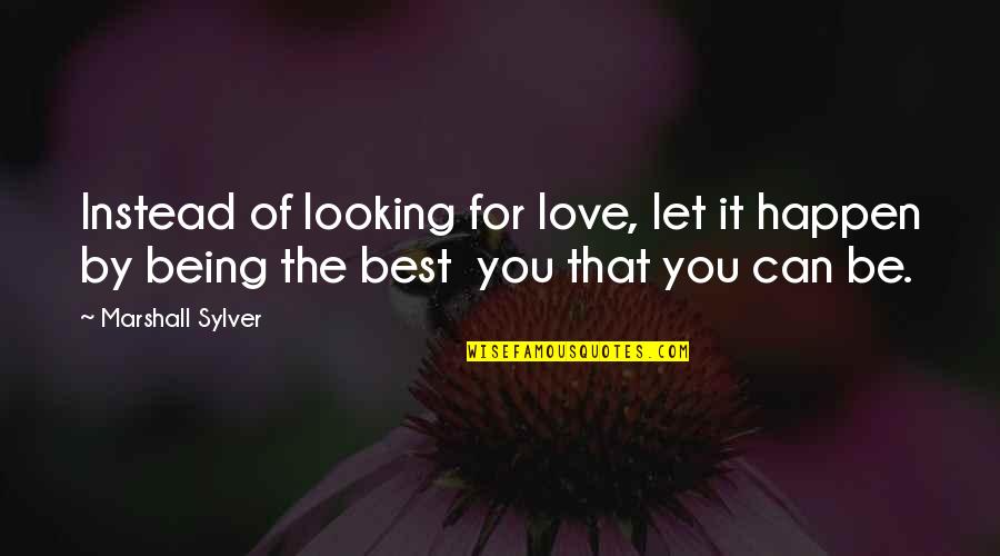 Being Best You Can Be Quotes By Marshall Sylver: Instead of looking for love, let it happen