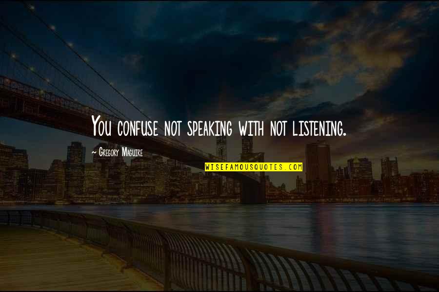 Being Betrayed And Lied To Quotes By Gregory Maguire: You confuse not speaking with not listening.
