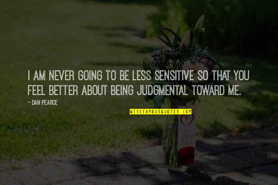 Being Better Off Without Me Quotes By Dan Pearce: I am never going to be less sensitive Being Better Off Without Me Quotes By Dan Pearce: I am never going to be less sensitive