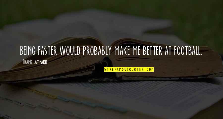 Being Better Off Without Me Quotes By Frank Lampard: Being faster would probably make me better at Being Better Off Without Me Quotes By Frank Lampard: Being faster would probably make me better at