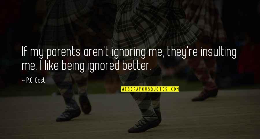 Being Better Off Without Me Quotes By P.C. Cast: If my parents aren't ignoring me, they're insulting