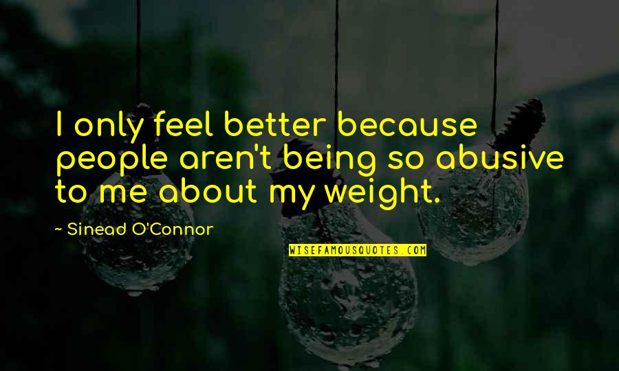 Being Better Off Without Me Quotes By Sinead O'Connor: I only feel better because people aren't being