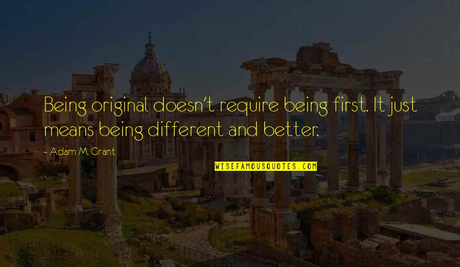 Being Better Quotes By Adam M. Grant: Being original doesn't require being first. It just
