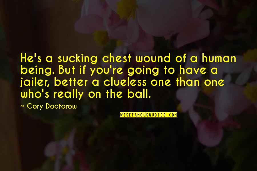 Being Better Quotes By Cory Doctorow: He's a sucking chest wound of a human