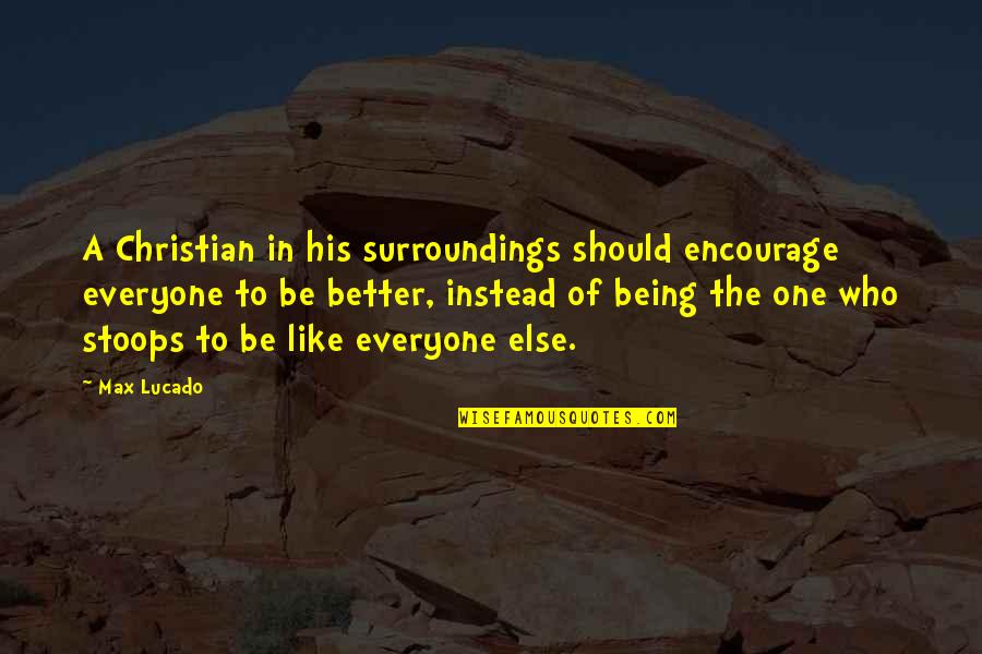 Being Better Than Everyone Quotes By Max Lucado: A Christian in his surroundings should encourage everyone