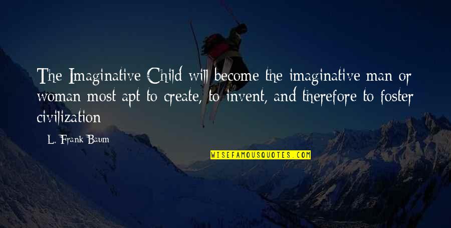 Being Better Than Others Quotes By L. Frank Baum: The Imaginative Child will become the imaginative man