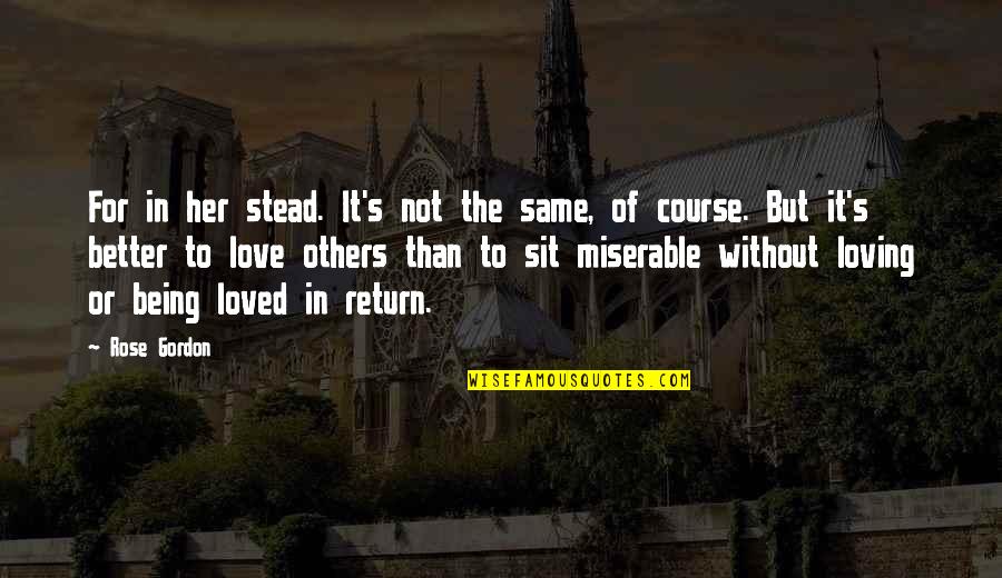 Being Better Than Others Quotes By Rose Gordon: For in her stead. It's not the same,