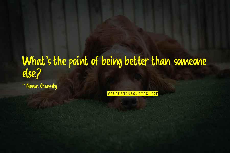 Being Better Than Someone Else Quotes By Noam Chomsky: What's the point of being better than someone