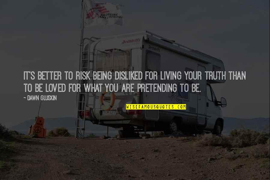 Being Better Than You Are Quotes By Dawn Gluskin: It's better to risk being disliked for living