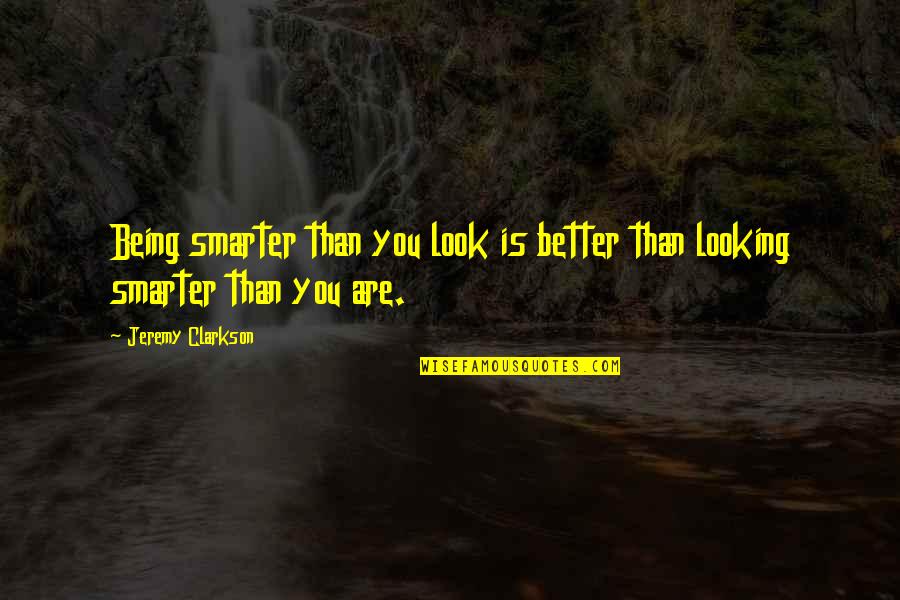Being Better Than You Are Quotes By Jeremy Clarkson: Being smarter than you look is better than