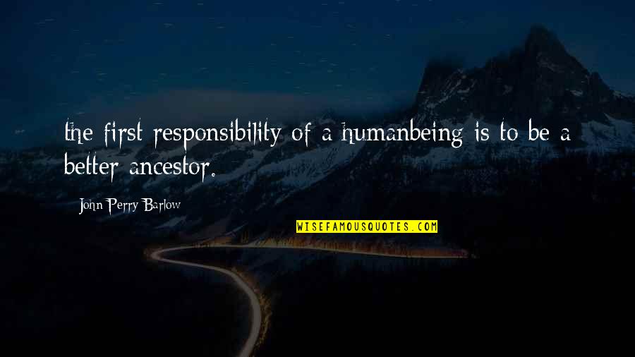 Being Better Than You Are Quotes By John Perry Barlow: the first responsibility of a humanbeing is to