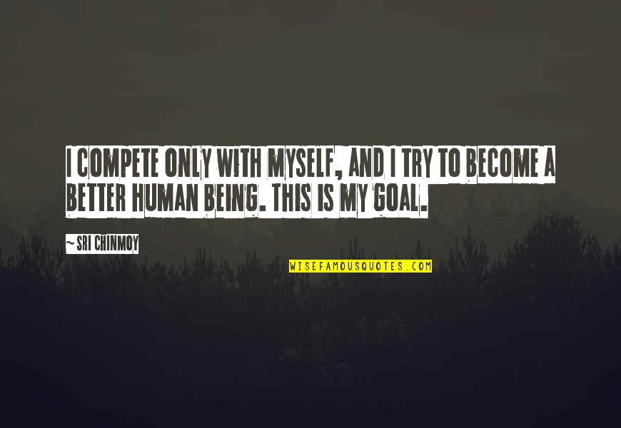 Being Better Than You Are Quotes By Sri Chinmoy: I compete only with myself, and I try