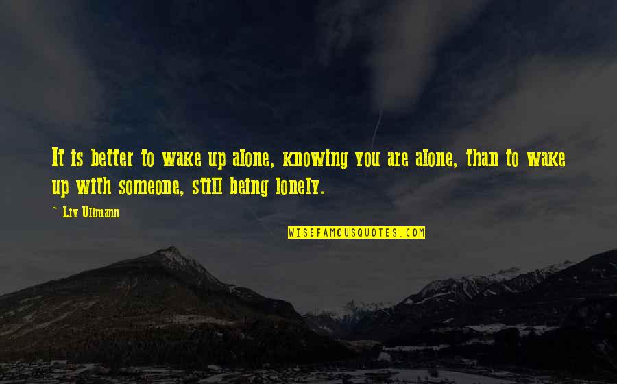 Being Better Without Someone Quotes By Liv Ullmann: It is better to wake up alone, knowing