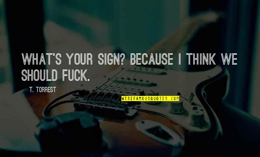 Being Better Without Someone Quotes By T. Torrest: What's your sign? Because I think we should