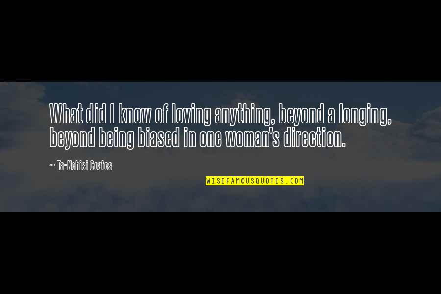 Being Biased Quotes By Ta-Nehisi Coates: What did I know of loving anything, beyond