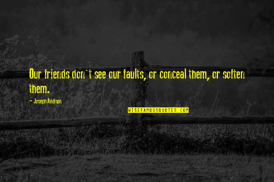 Being Big Hearted Quotes By Joseph Addison: Our friends don't see our faults, or conceal Being Big Hearted Quotes By Joseph Addison: Our friends don't see our faults, or conceal