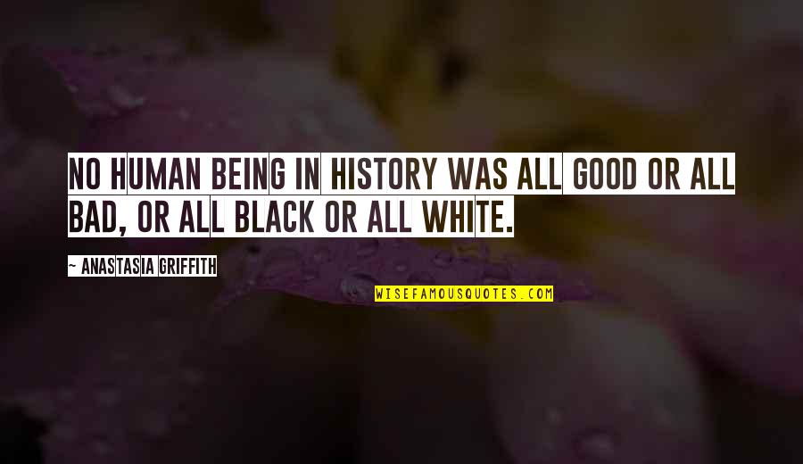 Being Black And White Quotes By Anastasia Griffith: No human being in history was all good Being Black And White Quotes By Anastasia Griffith: No human being in history was all good