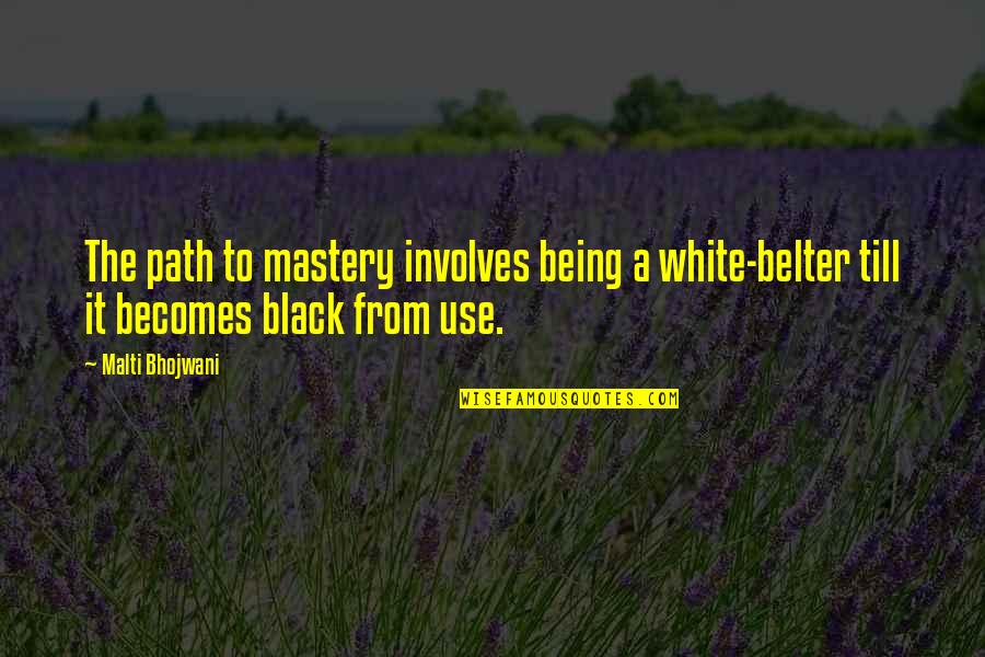 Being Black And White Quotes By Malti Bhojwani: The path to mastery involves being a white-belter