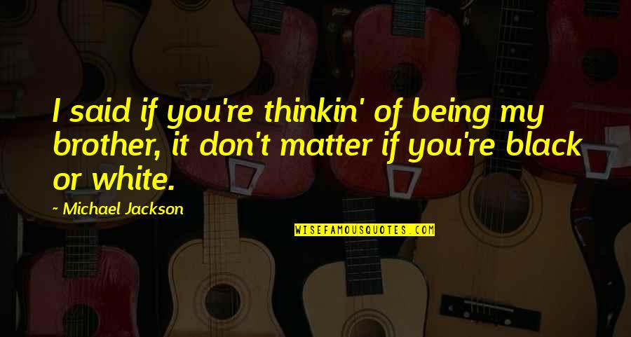 Being Black And White Quotes By Michael Jackson: I said if you're thinkin' of being my