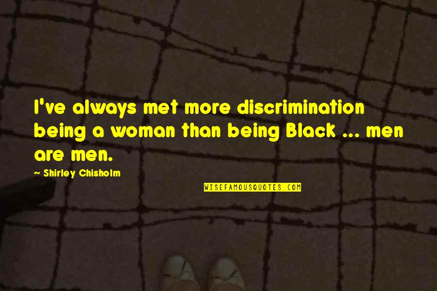 Being Black Woman Quotes By Shirley Chisholm: I've always met more discrimination being a woman