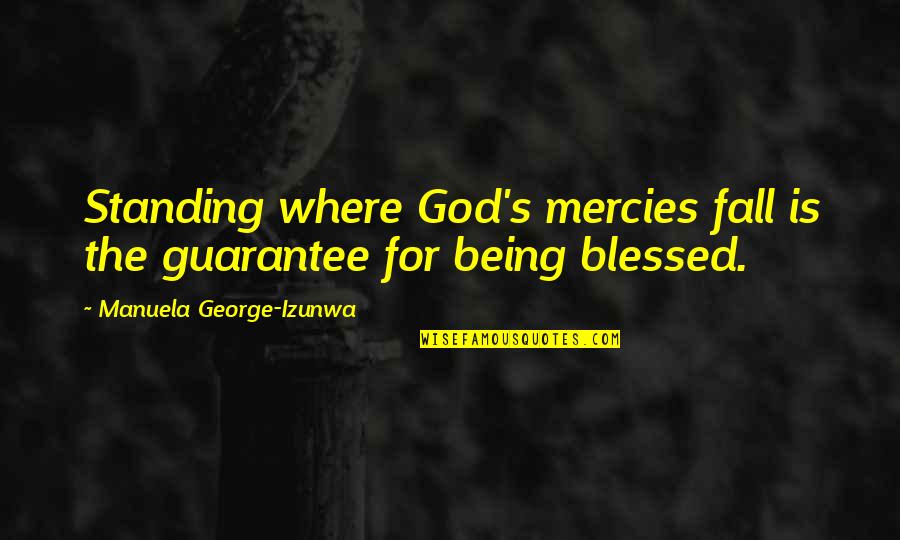 Being Blessed By God Quotes By Manuela George-Izunwa: Standing where God's mercies fall is the guarantee