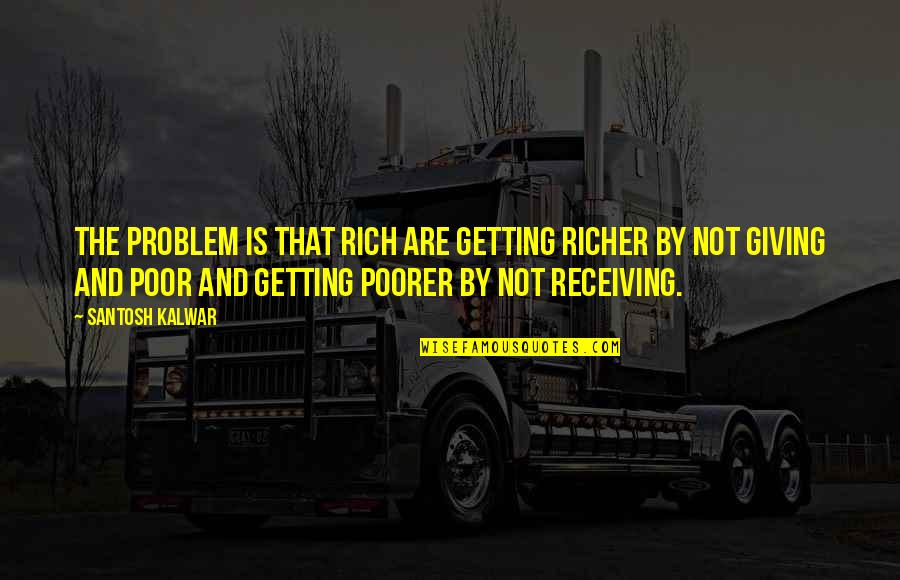 Being Blessed To Be Alive Quotes By Santosh Kalwar: The problem is that rich are getting richer