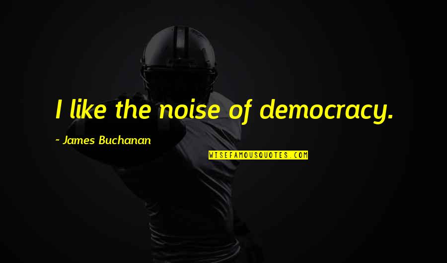 Being Blessed To Have Friends Quotes By James Buchanan: I like the noise of democracy.