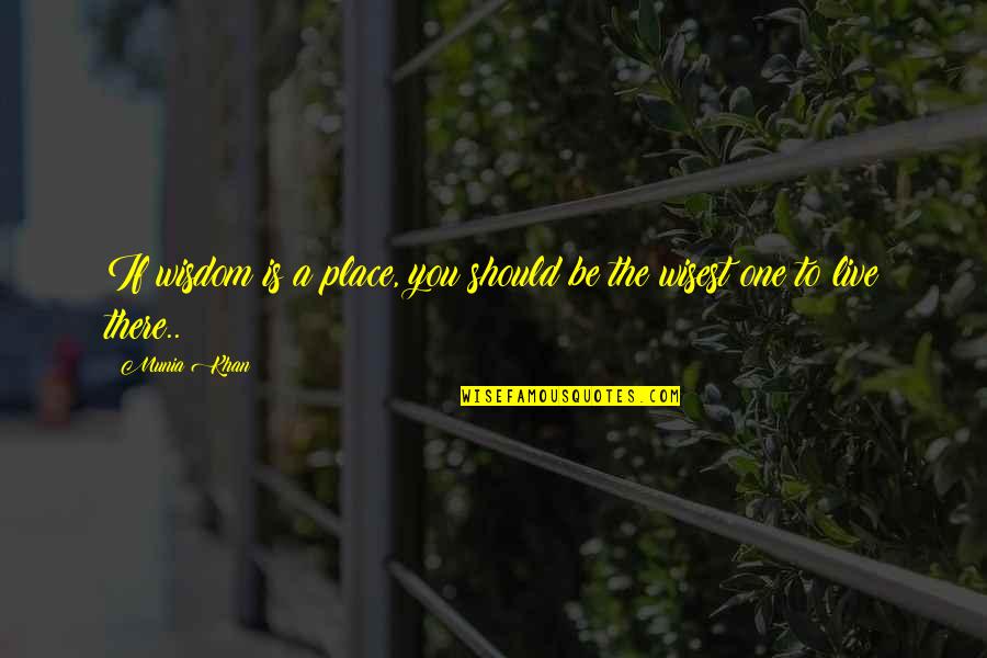 Being Blessed To Have Friends Quotes By Munia Khan: If wisdom is a place, you should be
