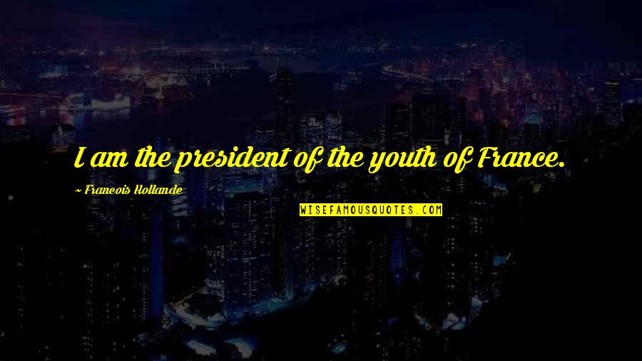 Being Blind To What's In Front Of You Quotes By Francois Hollande: I am the president of the youth of