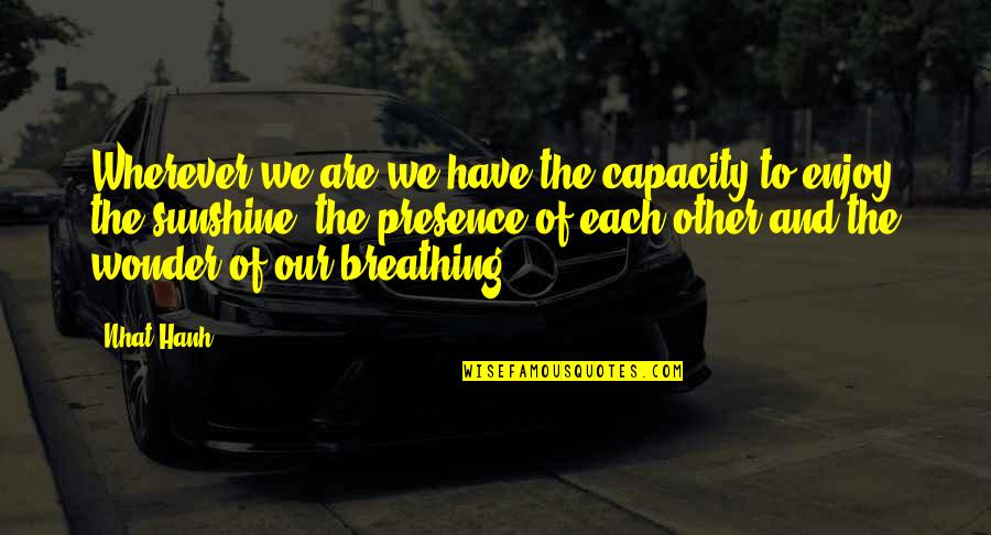 Being Blindsided By Love Quotes By Nhat Hanh: Wherever we are we have the capacity to