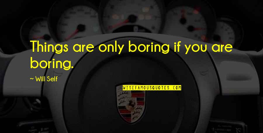 Being Blindsided By Love Quotes By Will Self: Things are only boring if you are boring.