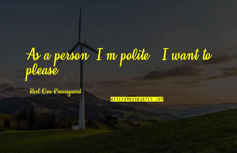 Being Blinkered Quotes By Karl Ove Knausgaard: As a person, I'm polite - I want
