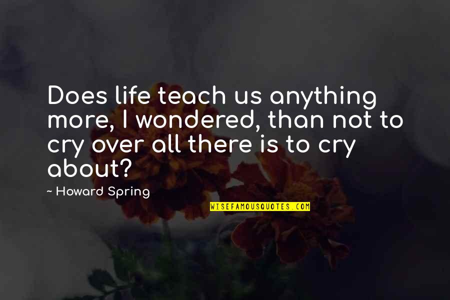 Being Blissfully Happy Quotes By Howard Spring: Does life teach us anything more, I wondered,