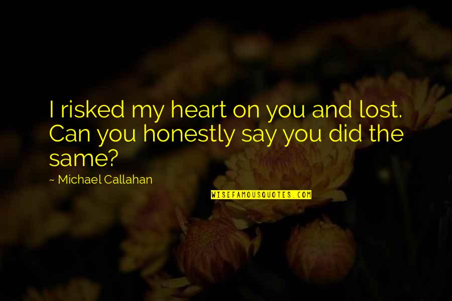 Being Blissfully Happy Quotes By Michael Callahan: I risked my heart on you and lost. Being Blissfully Happy Quotes By Michael Callahan: I risked my heart on you and lost.