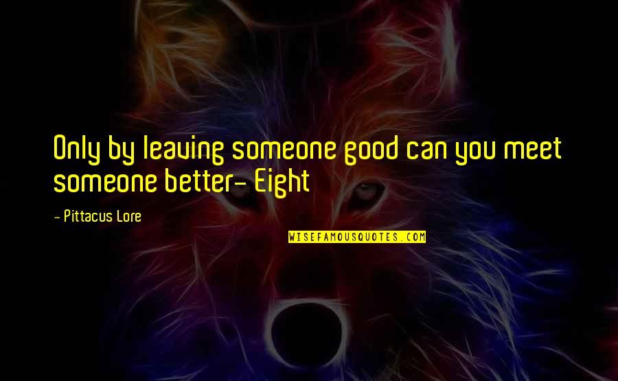 Being Blissfully Happy Quotes By Pittacus Lore: Only by leaving someone good can you meet