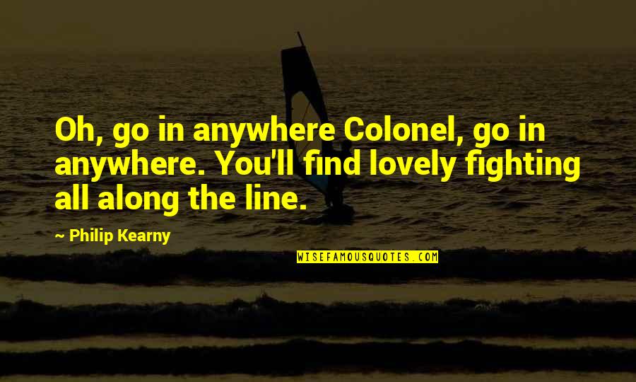 Being Blissfully Ignorant Quotes By Philip Kearny: Oh, go in anywhere Colonel, go in anywhere.