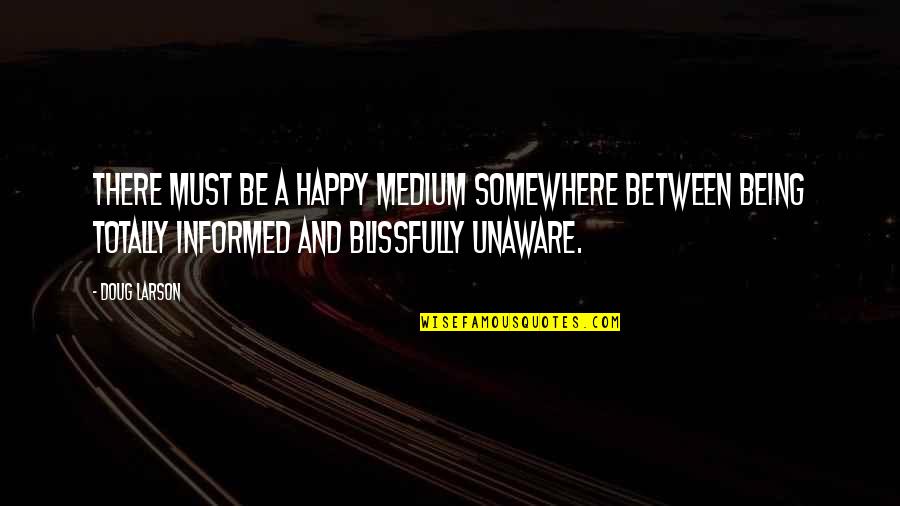 Being Blissfully Quotes By Doug Larson: There must be a happy medium somewhere between Being Blissfully Quotes By Doug Larson: There must be a happy medium somewhere between