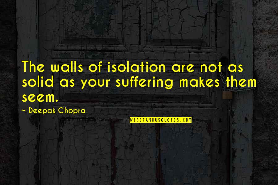Being Blown Off By A Guy Quotes By Deepak Chopra: The walls of isolation are not as solid