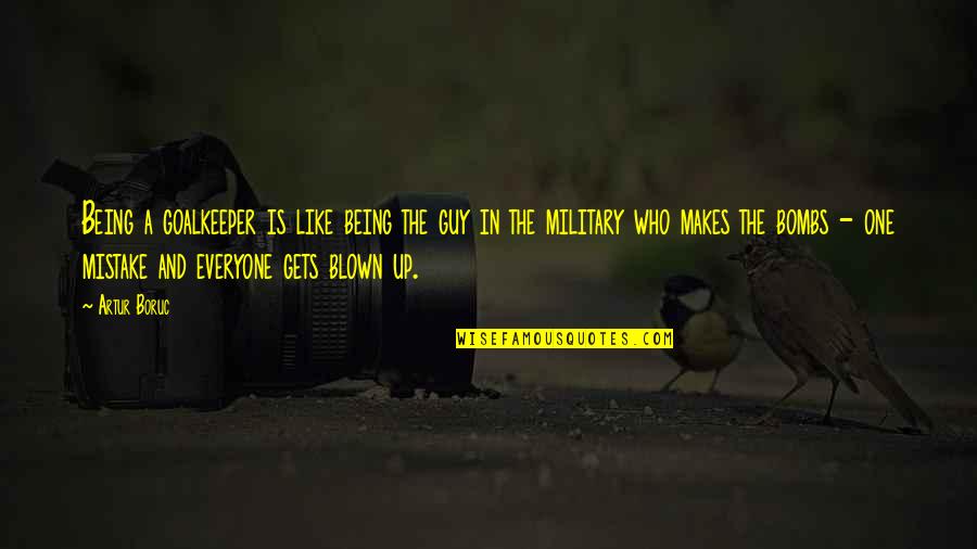 Being Blown Off Quotes By Artur Boruc: Being a goalkeeper is like being the guy