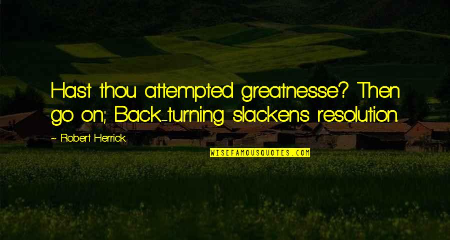 Being Blown Off Quotes By Robert Herrick: Hast thou attempted greatnesse? Then go on; Back-turning