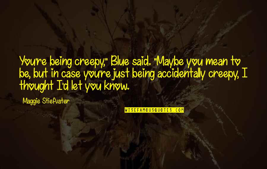 Being Blue Quotes By Maggie Stiefvater: You're being creepy," Blue said. "Maybe you mean