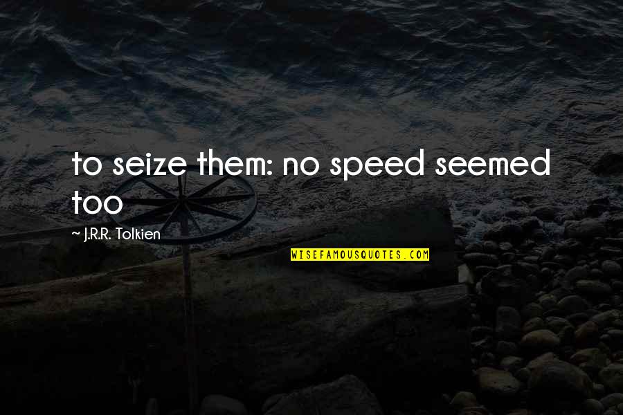 Being Blunt And Honest Quotes By J.R.R. Tolkien: to seize them: no speed seemed too