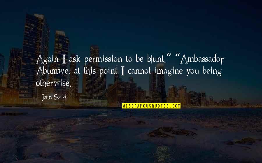 Being Blunt Quotes By John Scalzi: Again I ask permission to be blunt." "Ambassador Being Blunt Quotes By John Scalzi: Again I ask permission to be blunt." "Ambassador