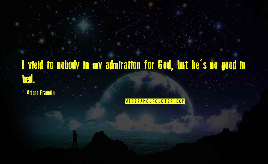 Being Bobby Brown Quotes By Ariana Franklin: I yield to nobody in my admiration for Being Bobby Brown Quotes By Ariana Franklin: I yield to nobody in my admiration for