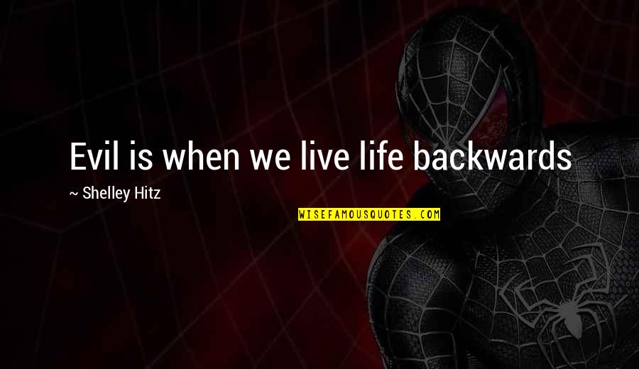 Being Boisterous Quotes By Shelley Hitz: Evil is when we live life backwards