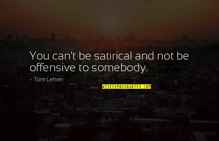 Being Bold And Confident Quotes By Tom Lehrer: You can't be satirical and not be offensive